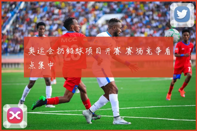 奥运会扔铅球项目开赛 赛场竞争看点集中