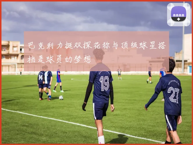 巴克利力挺双探花称与顶级球星搭档是球员的梦想