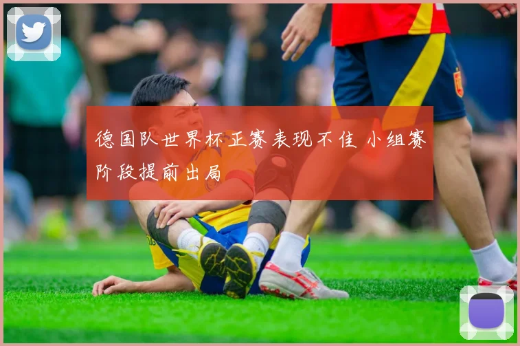 德国队世界杯正赛表现不佳 小组赛阶段提前出局