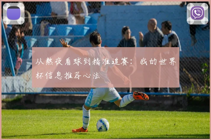 从熬夜看球到精准追赛：我的世界杯信息推荐心法