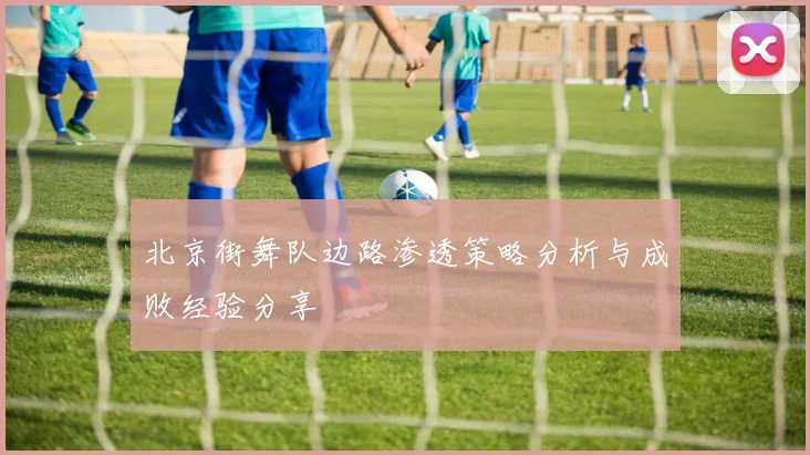 北京街舞队边路渗透策略分析与成败经验分享