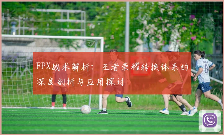 FPX战术解析：王者荣耀转换体系的深度剖析与应用探讨